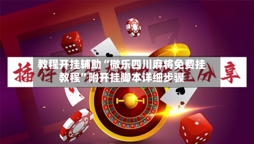 教程开挂辅助“微乐四川麻将免费挂教程”附开挂脚本详细步骤-第1张图片
