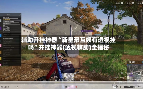 辅助开挂神器“新皇豪互娱有透视挂吗	”开挂神器{透视辅助}全揭秘-第3张图片