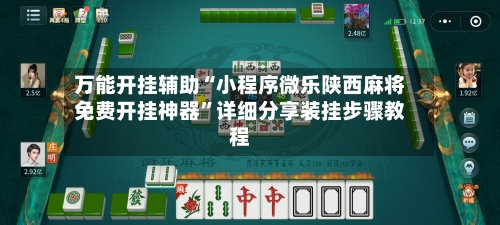 万能开挂辅助“小程序微乐陕西麻将免费开挂神器	”详细分享装挂步骤教程-第2张图片