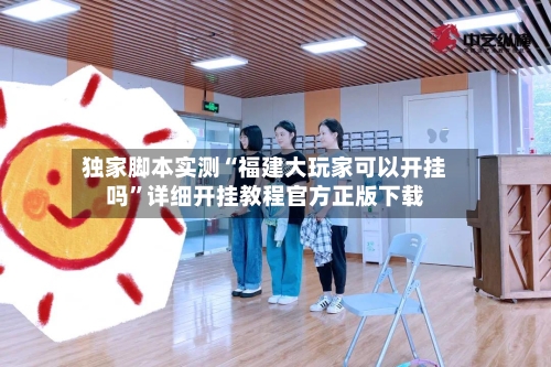 独家脚本实测“福建大玩家可以开挂吗	”详细开挂教程官方正版下载-第2张图片