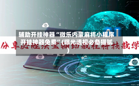 辅助开挂神器“微乐内蒙麻将小程序开挂神器免费”(曝光透视必备猫腻)-第1张图片