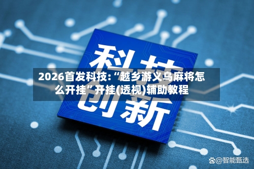 2026首发科技:“越乡游义乌麻将怎么开挂	”开挂(透视)辅助教程-第2张图片