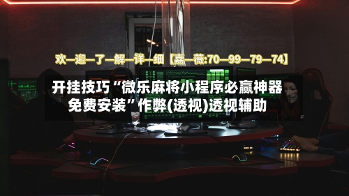 开挂技巧“微乐麻将小程序必赢神器免费安装”作弊(透视)透视辅助-第3张图片