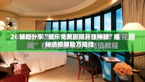 辅助分享“微乐免费房间开挂神器	”揭秘透视辅助万能挂-第1张图片