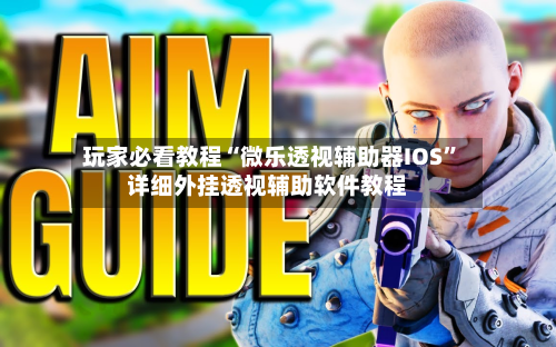 玩家必看教程“微乐透视辅助器IOS	”详细外挂透视辅助软件教程-第1张图片