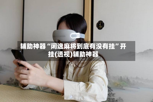 辅助神器“闲逸麻将到底有没有挂”开挂(透视)辅助神器-第2张图片