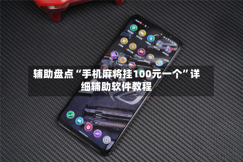 辅助盘点“手机麻将挂100元一个”详细辅助软件教程-第1张图片