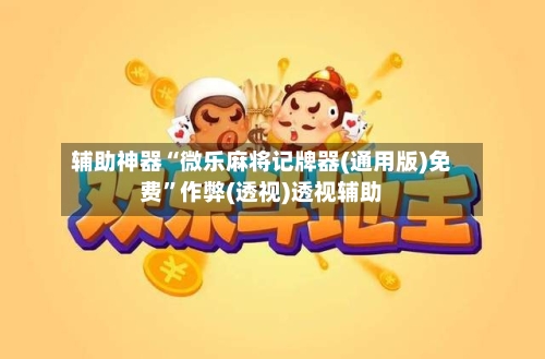 辅助神器“微乐麻将记牌器(通用版)免费”作弊(透视)透视辅助-第1张图片