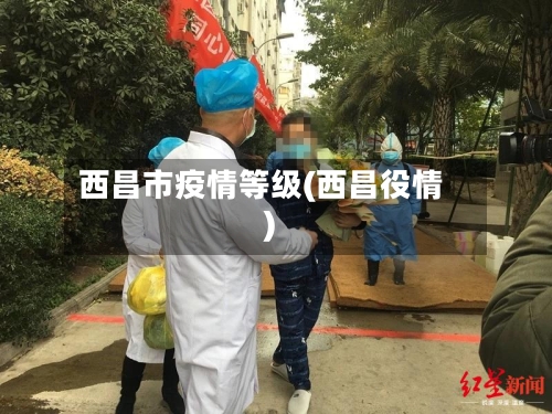 西昌市疫情等级(西昌役情)-第3张图片