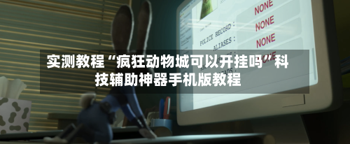 实测教程“疯狂动物城可以开挂吗”科技辅助神器手机版教程-第1张图片