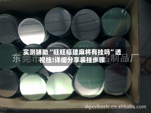 实测辅助“旺旺福建麻将有挂吗”透视挂!详细分享装挂步骤-第1张图片