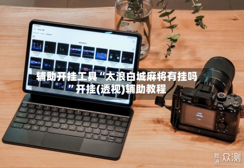 辅助开挂工具“太浪白城麻将有挂吗”开挂(透视)辅助教程-第1张图片