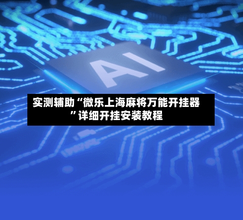 实测辅助“微乐上海麻将万能开挂器”详细开挂安装教程-第1张图片