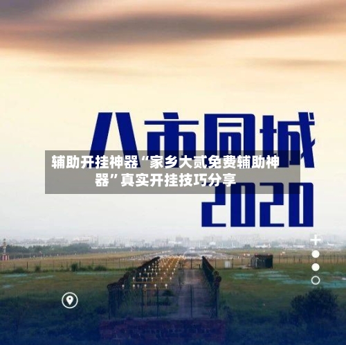 辅助开挂神器“家乡大贰免费辅助神器	”真实开挂技巧分享-第1张图片
