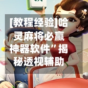 [教程经验]哈灵麻将必赢神器软件”揭秘透视辅助万能挂-第2张图片