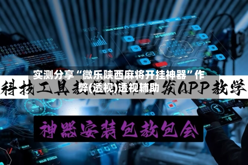 实测分享“微乐陕西麻将开挂神器”作弊(透视)透视辅助-第1张图片