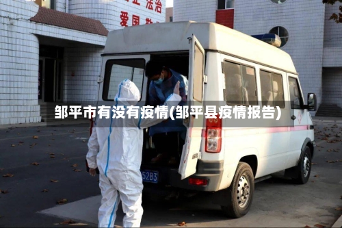 邹平市有没有疫情(邹平县疫情报告)-第2张图片