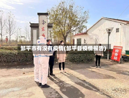 邹平市有没有疫情(邹平县疫情报告)-第1张图片