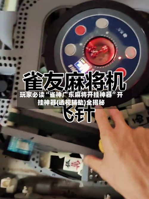玩家必读“雀神广东麻将开挂神器”开挂神器{透视辅助}全揭秘-第1张图片
