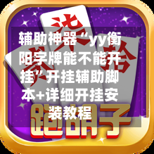 辅助神器“yy衡阳字牌能不能开挂”开挂辅助脚本+详细开挂安装教程-第1张图片