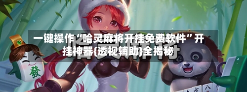 一键操作“哈灵麻将开挂免费软件”开挂神器{透视辅助}全揭秘-第2张图片