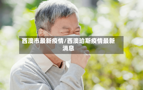 西澳市最新疫情/西澳珀斯疫情最新消息-第3张图片