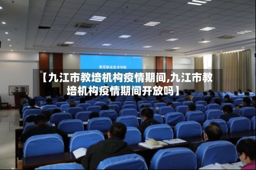 【九江市教培机构疫情期间,九江市教培机构疫情期间开放吗】-第2张图片
