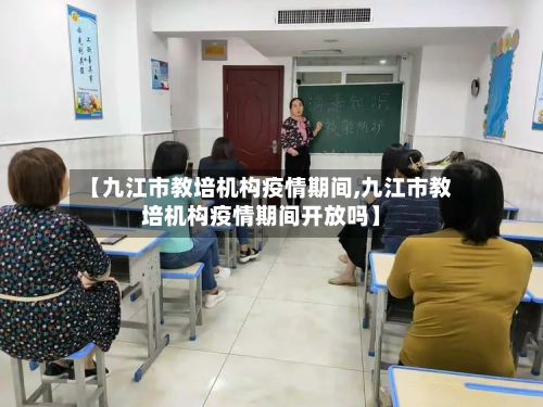 【九江市教培机构疫情期间,九江市教培机构疫情期间开放吗】-第3张图片