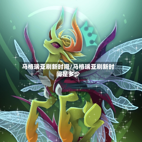 马格瑞亚刷新时间/马格瑞亚刷新时间是多少-第1张图片