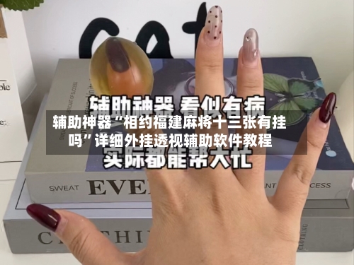 辅助神器“相约福建麻将十三张有挂吗”详细外挂透视辅助软件教程-第3张图片