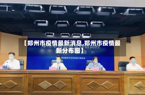 【郑州市疫情最新消息,郑州市疫情最新分布图】-第1张图片