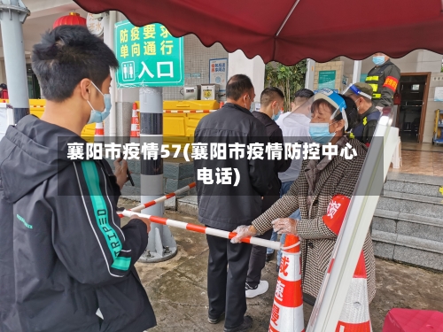 襄阳市疫情57(襄阳市疫情防控中心电话)-第2张图片