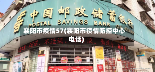 襄阳市疫情57(襄阳市疫情防控中心电话)-第3张图片