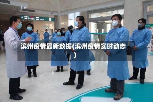 滨州疫情最新数据(滨州疫情实时动态)-第1张图片