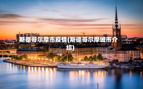 斯德哥尔摩市疫情(斯德哥尔摩城市介绍)-第3张图片