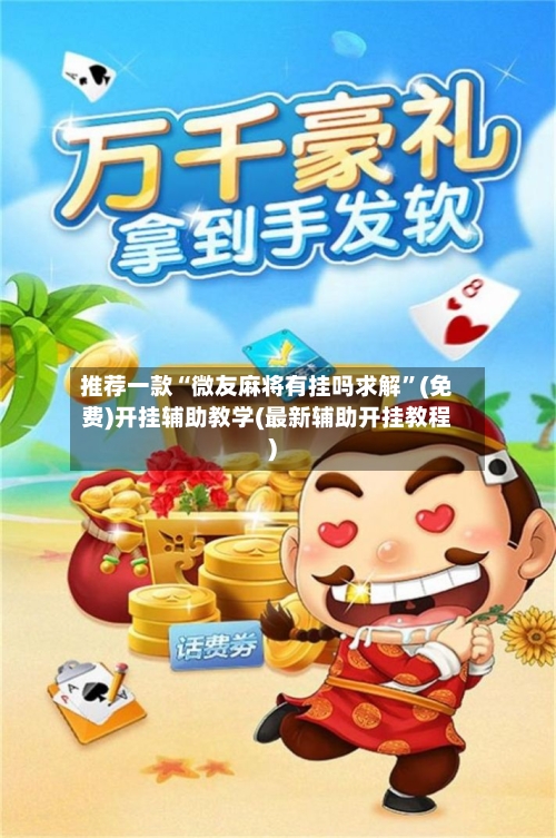 推荐一款“微友麻将有挂吗求解”(免费)开挂辅助教学(最新辅助开挂教程)-第2张图片
