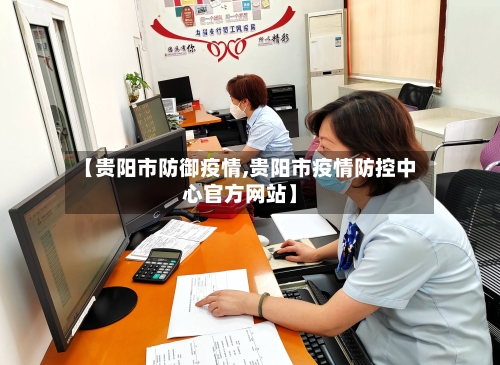 【贵阳市防御疫情,贵阳市疫情防控中心官方网站】-第2张图片