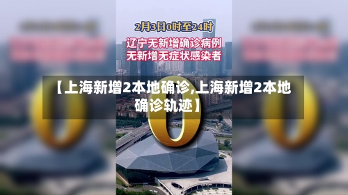 【上海新增2本地确诊,上海新增2本地确诊轨迹】-第1张图片