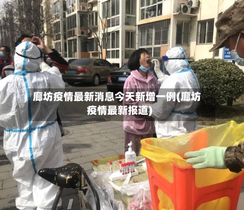廊坊疫情最新消息今天新增一例(廊坊疫情最新报道)-第1张图片