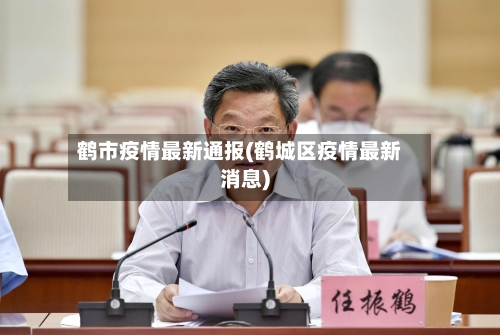 鹤市疫情最新通报(鹤城区疫情最新消息)-第1张图片