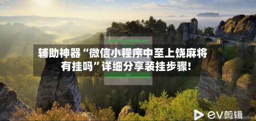 辅助神器“微信小程序中至上饶麻将有挂吗”详细分享装挂步骤!-第1张图片