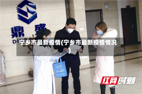 宁乡市最新疫情(宁乡市最新疫情情况)-第2张图片