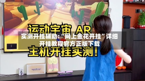 实测开挂辅助:“网上金花开挂”详细开挂教程官方正版下载-第1张图片