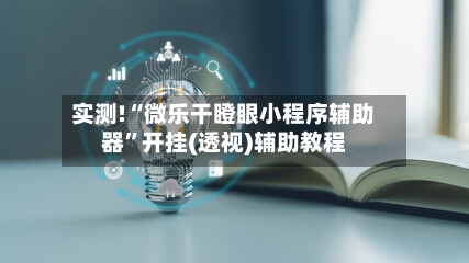 实测!“微乐干瞪眼小程序辅助器	”开挂(透视)辅助教程-第2张图片