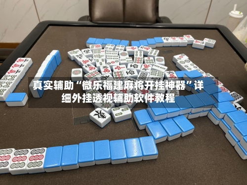 真实辅助“微乐福建麻将开挂神器”详细外挂透视辅助软件教程-第1张图片