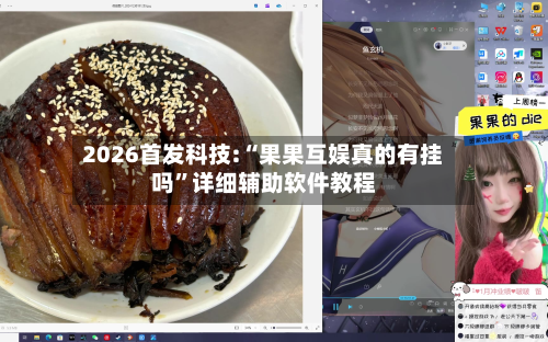 2026首发科技:“果果互娱真的有挂吗”详细辅助软件教程-第2张图片