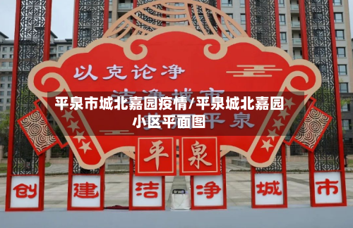 平泉市城北嘉园疫情/平泉城北嘉园小区平面图-第1张图片
