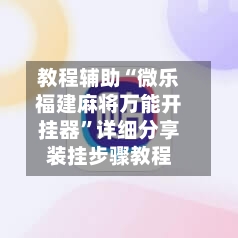 教程辅助“微乐福建麻将万能开挂器”详细分享装挂步骤教程-第1张图片