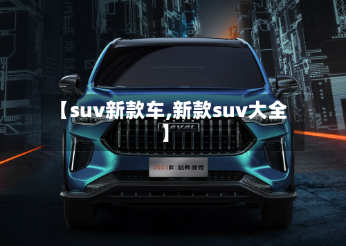 【suv新款车,新款suv大全】-第2张图片