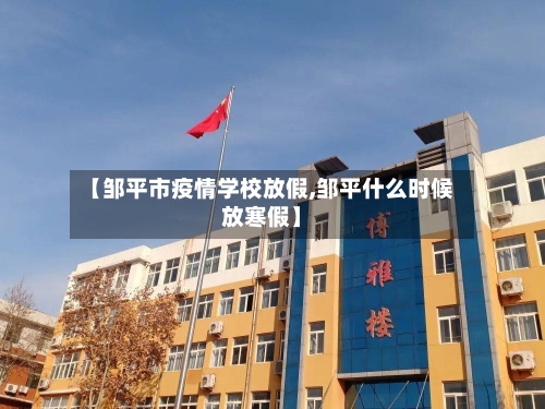 【邹平市疫情学校放假,邹平什么时候放寒假】-第1张图片